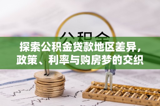 弋阳探索公积金贷款地区差异，政策、利率与购房梦的交织