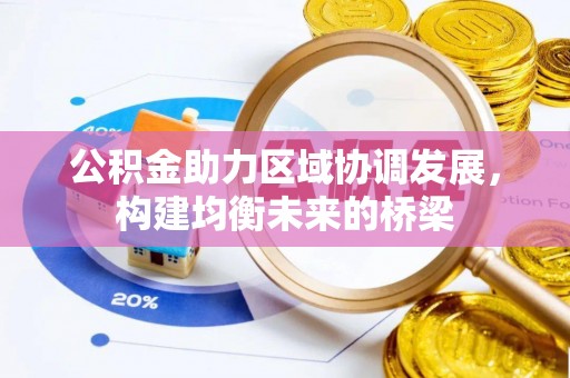 弋阳公积金助力区域协调发展，构建均衡未来的桥梁