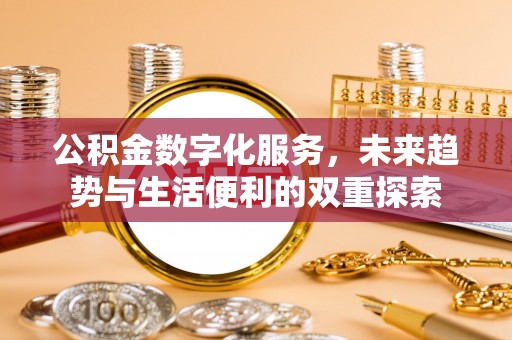 弋阳公积金数字化服务，未来趋势与生活便利的双重探索