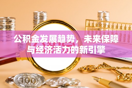 弋阳公积金发展趋势，未来保障与经济活力的新引擎