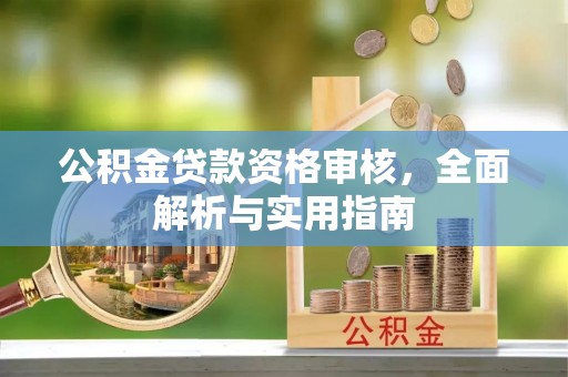 弋阳公积金贷款资格审核，全面解析与实用指南