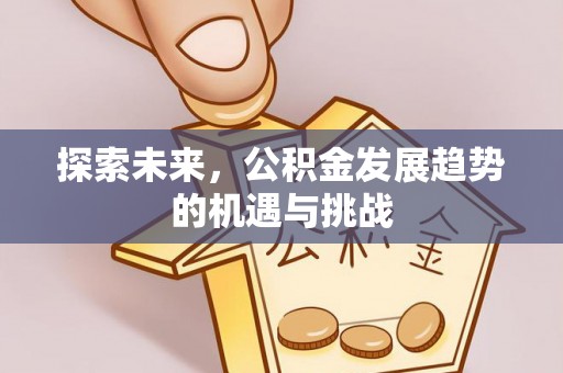 弋阳探索未来，公积金发展趋势的机遇与挑战