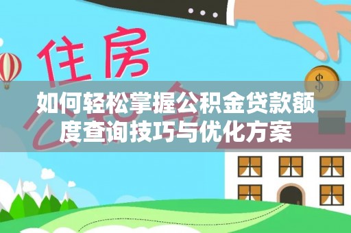 弋阳如何轻松掌握公积金贷款额度查询技巧与优化方案
