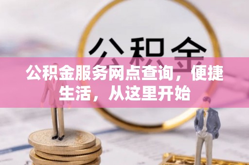 弋阳公积金服务网点查询，便捷生活，从这里开始