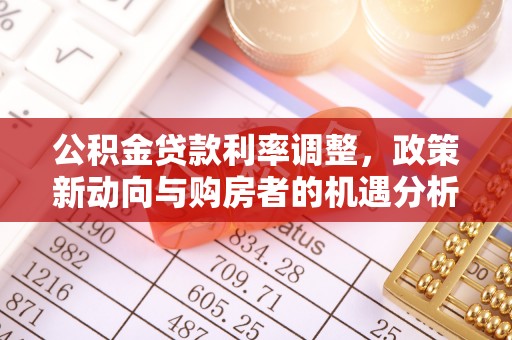 弋阳公积金贷款利率调整，政策新动向与购房者的机遇分析