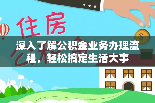 弋阳深入了解公积金业务办理流程，轻松搞定生活大事