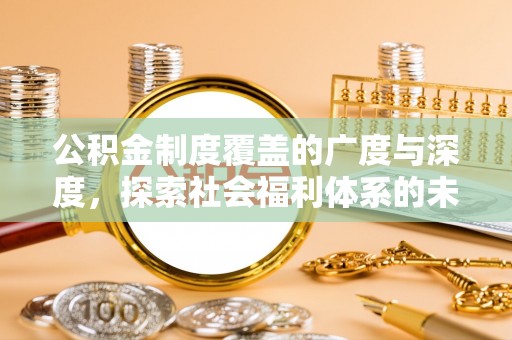 弋阳公积金制度覆盖的广度与深度，探索社会福利体系的未来方向