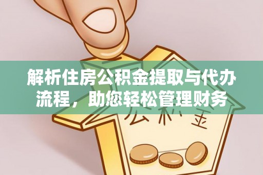 弋阳解析住房公积金提取与代办流程，助您轻松管理财务
