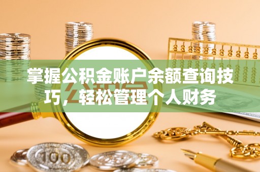 弋阳掌握公积金账户余额查询技巧，轻松管理个人财务