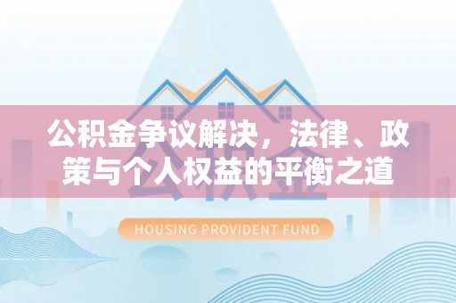 弋阳公积金争议解决，法律、政策与个人权益的平衡之道