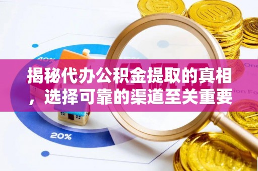 弋阳揭秘代办公积金提取的真相，选择可靠的渠道至关重要