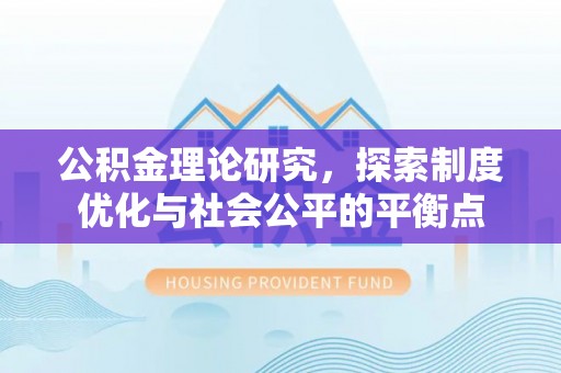 弋阳公积金理论研究，探索制度优化与社会公平的平衡点
