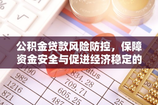 弋阳公积金贷款风险防控，保障资金安全与促进经济稳定的关键策略