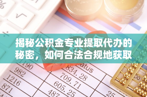 弋阳揭秘公积金专业提取代办的秘密，如何合法合规地获取你的住房基金？