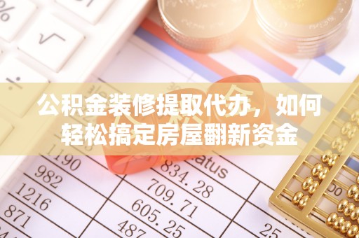 弋阳公积金装修提取代办，如何轻松搞定房屋翻新资金