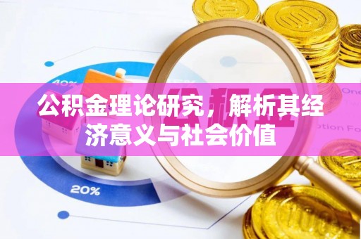 弋阳公积金理论研究，解析其经济意义与社会价值