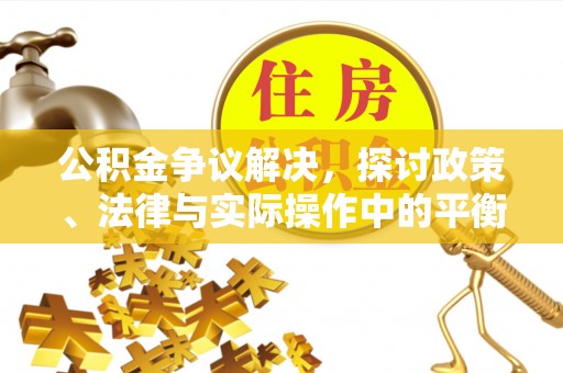 弋阳公积金争议解决，探讨政策、法律与实际操作中的平衡之道