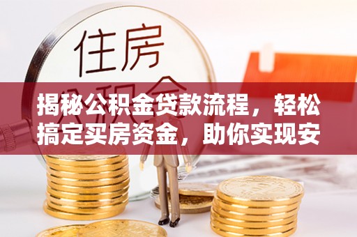 弋阳揭秘公积金贷款流程，轻松搞定买房资金，助你实现安居梦想