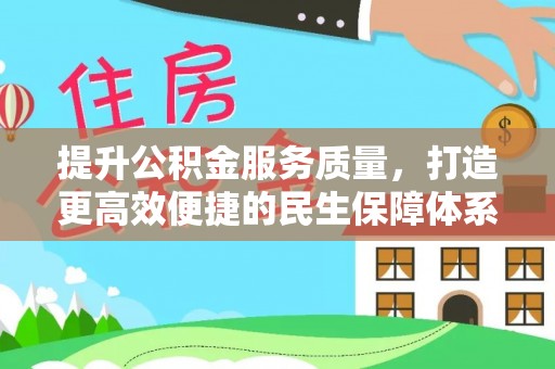 弋阳提升公积金服务质量，打造更高效便捷的民生保障体系