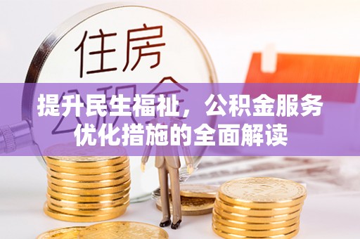弋阳提升民生福祉，公积金服务优化措施的全面解读