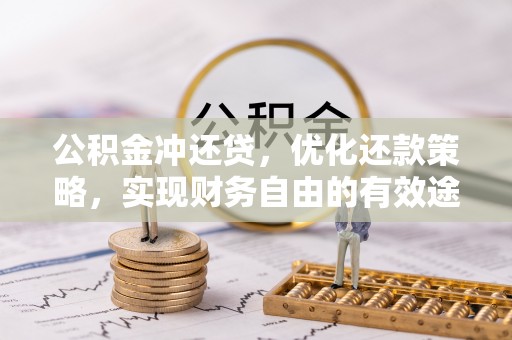 弋阳公积金冲还贷，优化还款策略，实现财务自由的有效途径