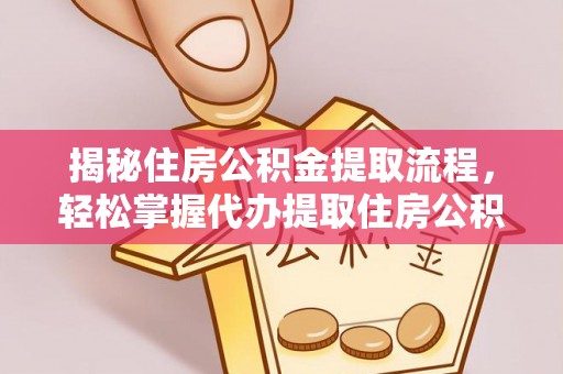 弋阳揭秘住房公积金提取流程，轻松掌握代办提取住房公积金技巧