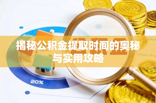 弋阳揭秘公积金提取时间的奥秘与实用攻略