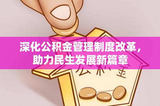 弋阳深化公积金管理制度改革，助力民生发展新篇章