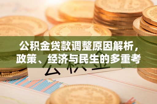 弋阳公积金贷款调整原因解析，政策、经济与民生的多重考量