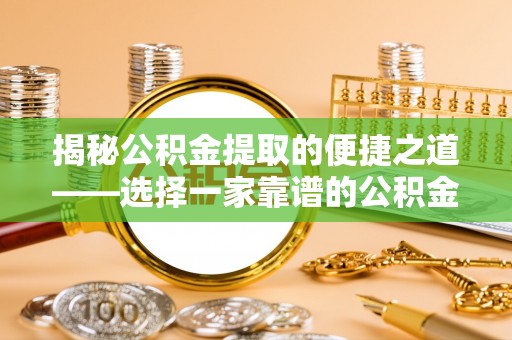 弋阳揭秘公积金提取的便捷之道——选择一家靠谱的公积金提取代办公司