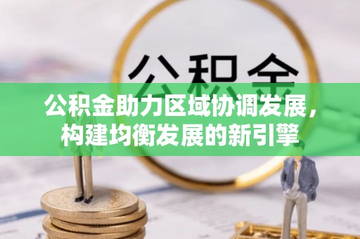 弋阳公积金助力区域协调发展，构建均衡发展的新引擎
