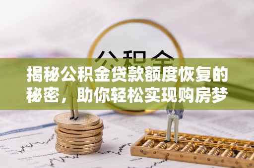 弋阳揭秘公积金贷款额度恢复的秘密，助你轻松实现购房梦想