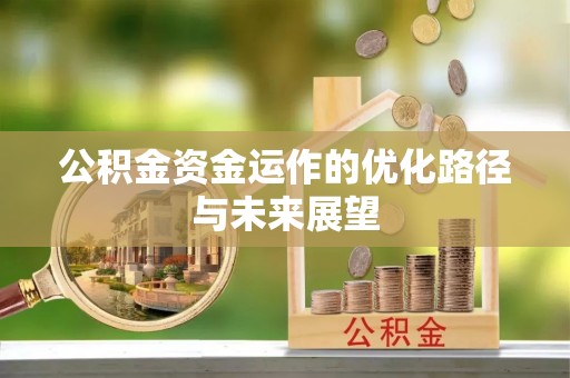 弋阳公积金资金运作的优化路径与未来展望