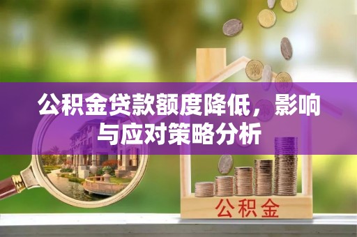弋阳公积金贷款额度降低，影响与应对策略分析