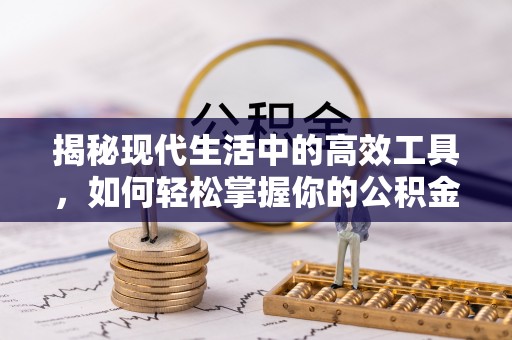 弋阳揭秘现代生活中的高效工具，如何轻松掌握你的公积金查询方式