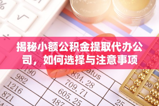 弋阳揭秘小额公积金提取代办公司，如何选择与注意事项