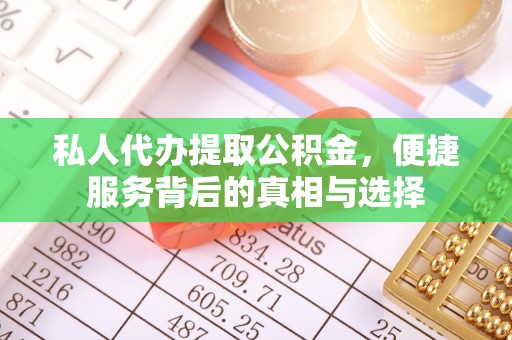 弋阳私人代办提取公积金，便捷服务背后的真相与选择