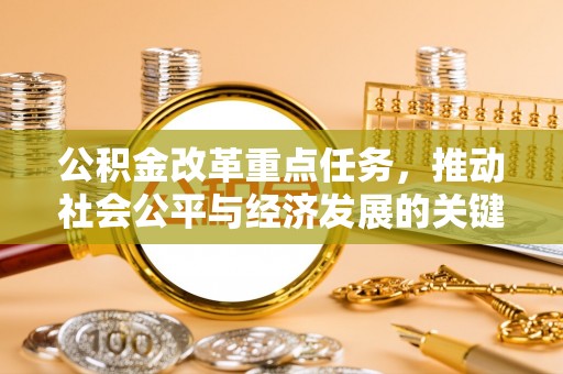 弋阳公积金改革重点任务，推动社会公平与经济发展的关键一步