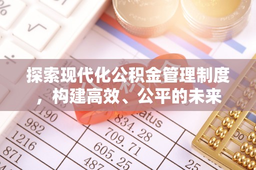 弋阳探索现代化公积金管理制度，构建高效、公平的未来