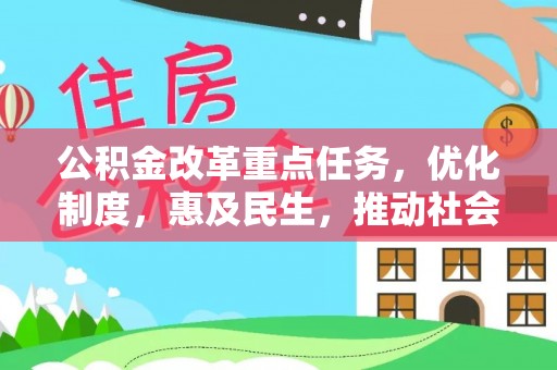 弋阳公积金改革重点任务，优化制度，惠及民生，推动社会公平