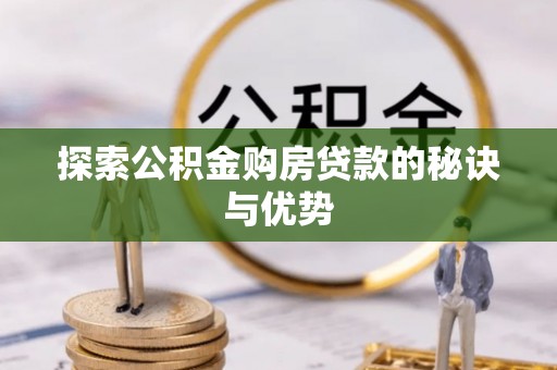 弋阳探索公积金购房贷款的秘诀与优势