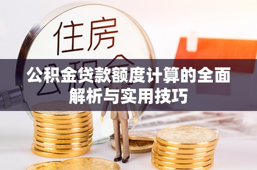 弋阳公积金贷款额度计算的全面解析与实用技巧