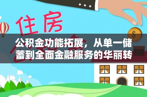 弋阳公积金功能拓展，从单一储蓄到全面金融服务的华丽转身
