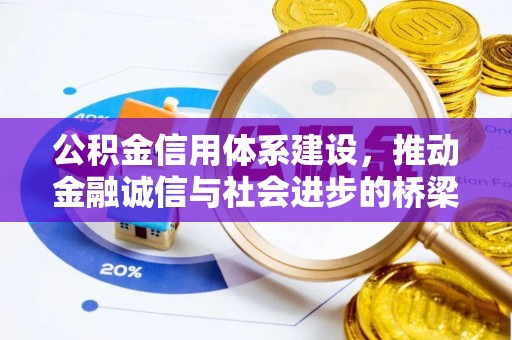 弋阳公积金信用体系建设，推动金融诚信与社会进步的桥梁