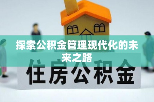 弋阳探索公积金管理现代化的未来之路