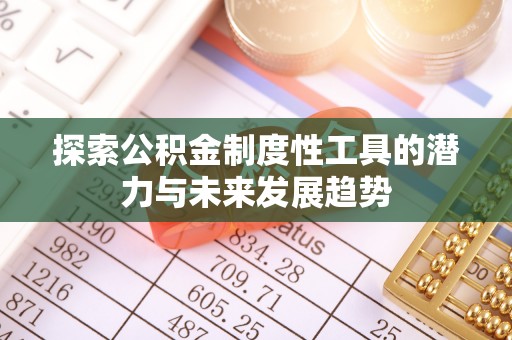 弋阳探索公积金制度性工具的潜力与未来发展趋势