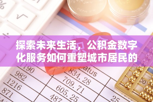 弋阳探索未来生活，公积金数字化服务如何重塑城市居民的便利体验