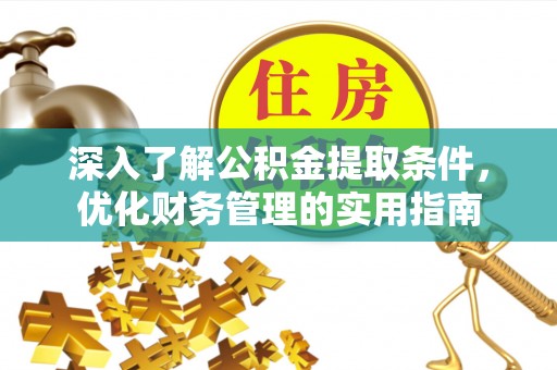 弋阳深入了解公积金提取条件，优化财务管理的实用指南