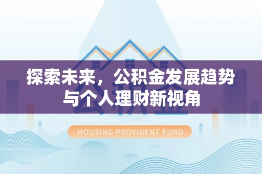 弋阳探索未来，公积金发展趋势与个人理财新视角