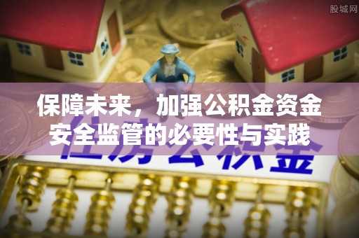 弋阳保障未来，加强公积金资金安全监管的必要性与实践